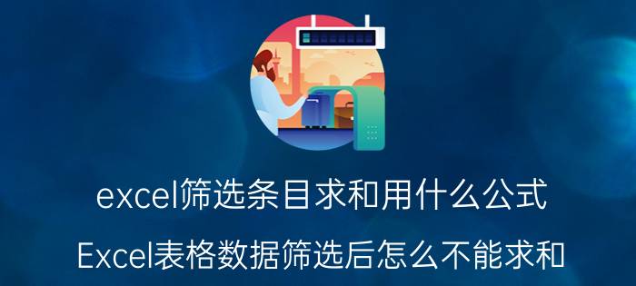 excel筛选条目求和用什么公式 Excel表格数据筛选后怎么不能求和？